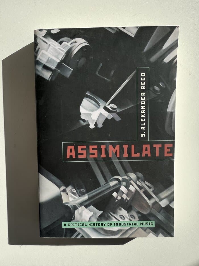 Assimilate: A Critical History Of Industrial Music (Alexander Reed)
