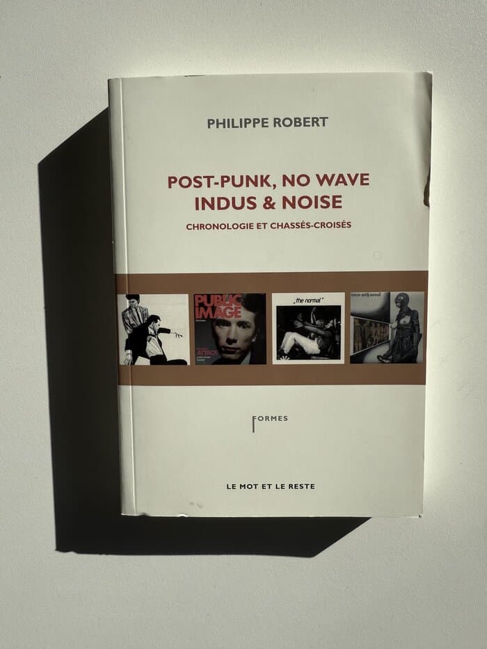 Post-Punk, No Wave, Indus & Noise, chronologie et chassés-croisés Philippe Robert