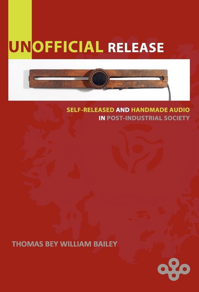 Unofficial Release: Self-Released And Handmade Audio In Post-Industrial Society (William Bailey)